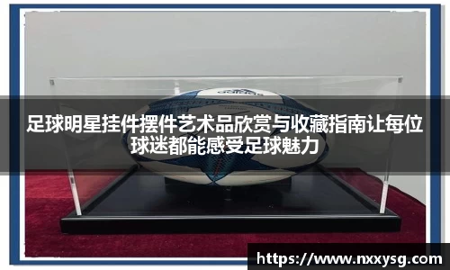 足球明星挂件摆件艺术品欣赏与收藏指南让每位球迷都能感受足球魅力
