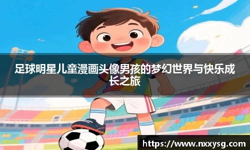 足球明星儿童漫画头像男孩的梦幻世界与快乐成长之旅
